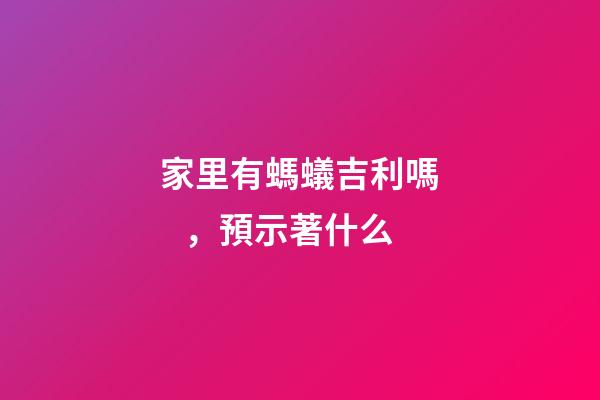 家里有螞蟻吉利嗎，預示著什么